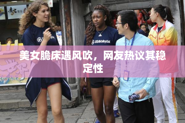 美女脆床遇风吹，网友热议其稳定性