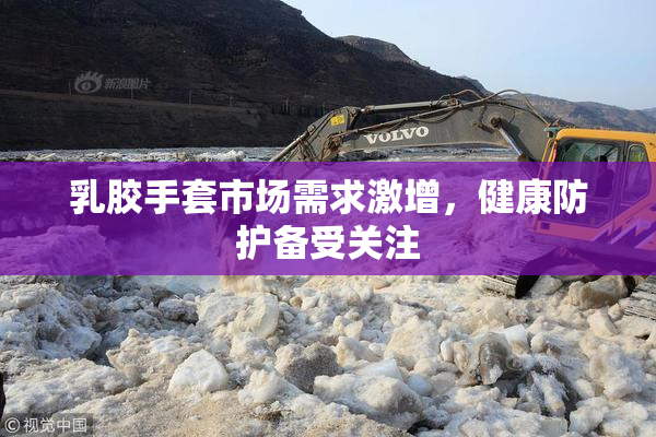 乳胶手套市场需求激增，健康防护备受关注