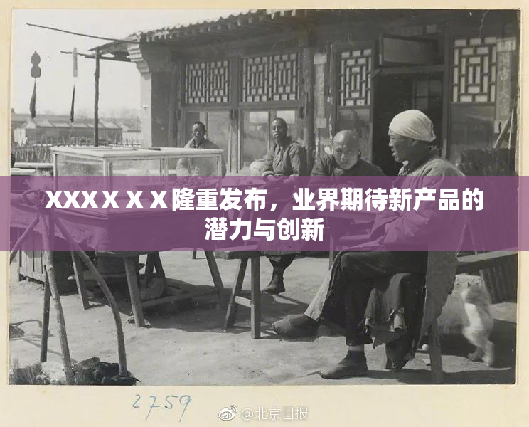 XXXⅩⅩⅩ隆重发布，业界期待新产品的潜力与创新