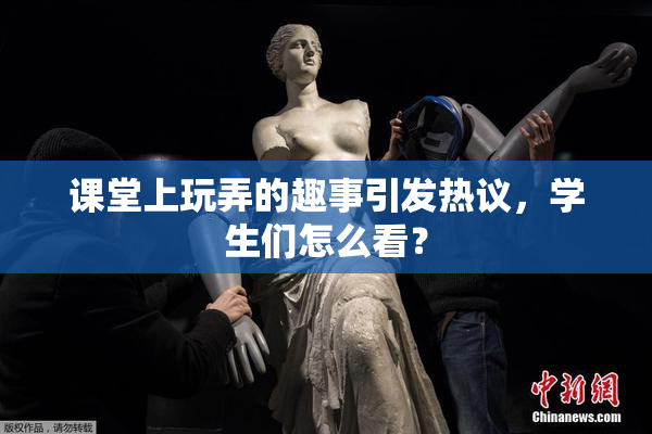 课堂上玩弄的趣事引发热议，学生们怎么看？