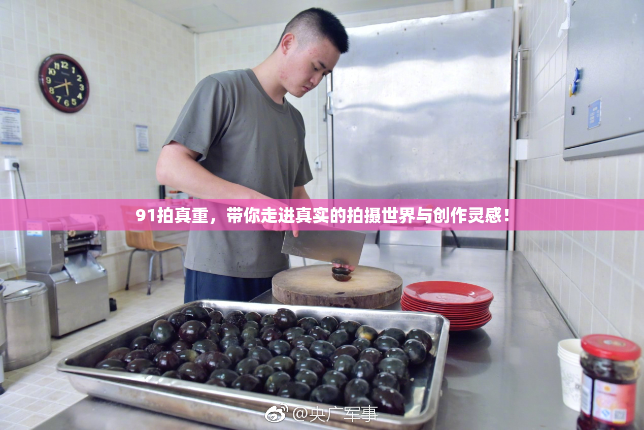 91拍真重，带你走进真实的拍摄世界与创作灵感！