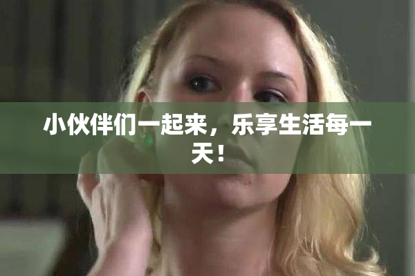 小伙伴们一起来，乐享生活每一天！