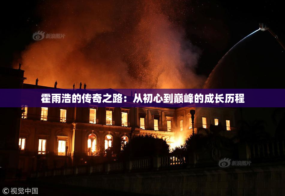 霍雨浩的传奇之路：从初心到巅峰的成长历程
