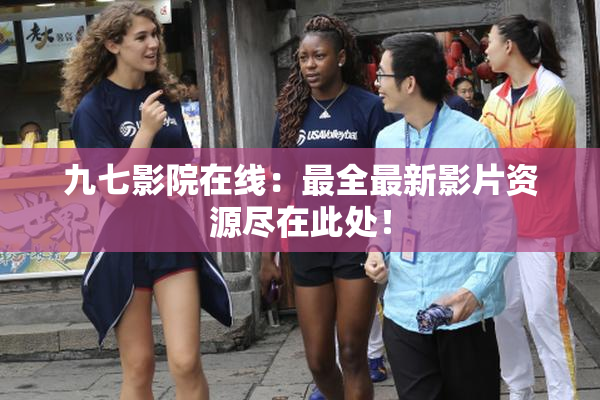 九七影院在线：最全最新影片资源尽在此处！