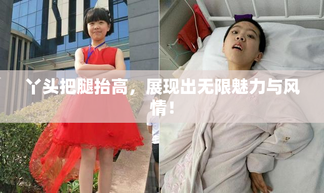 丫头把腿抬高，展现出无限魅力与风情！