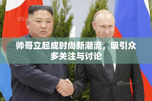 帅哥立起成时尚新潮流，吸引众多关注与讨论
