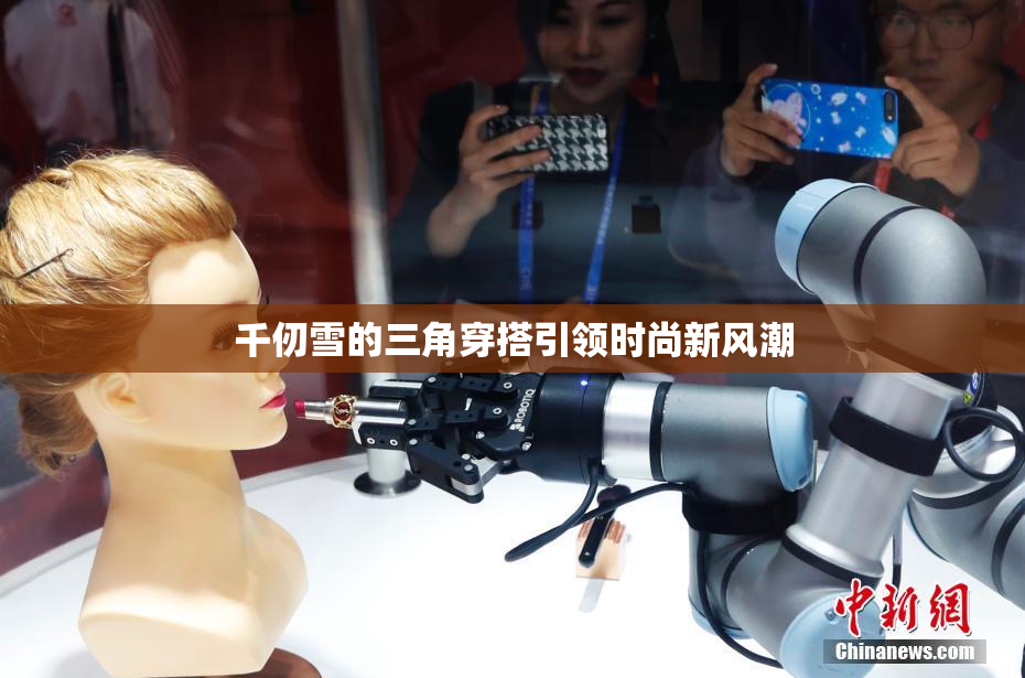 千仞雪的三角穿搭引领时尚新风潮