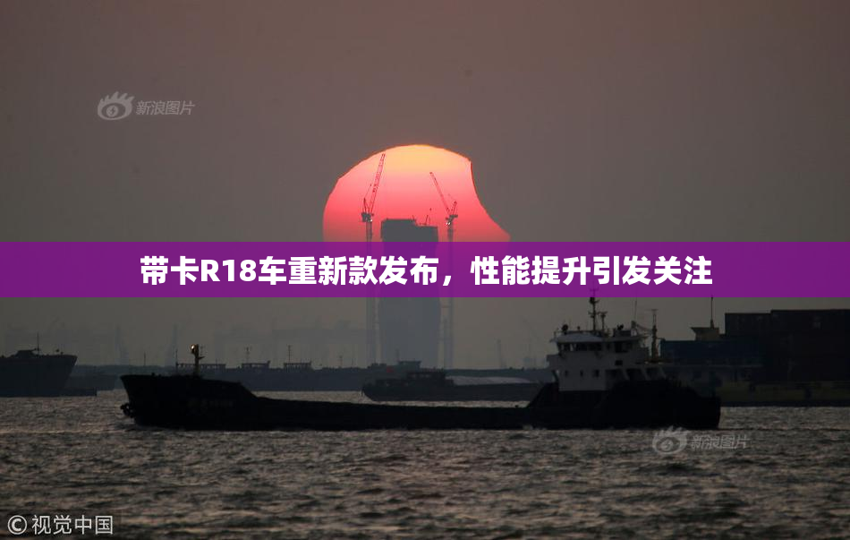 带卡R18车重新款发布，性能提升引发关注