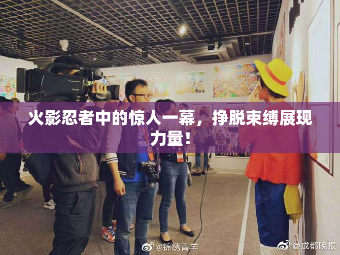 火影忍者中的惊人一幕，挣脱束缚展现力量！
