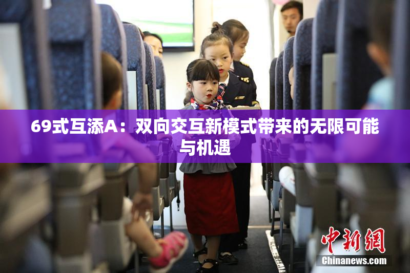 69式互添A：双向交互新模式带来的无限可能与机遇