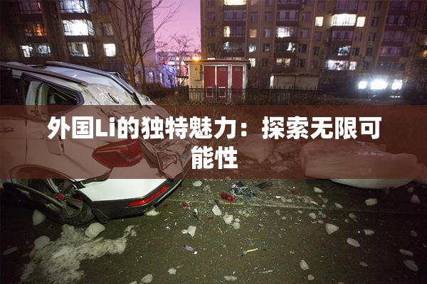 外国Li的独特魅力：探索无限可能性