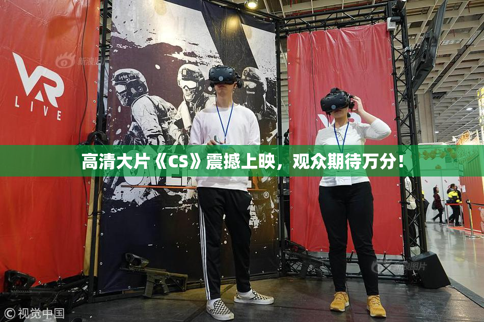 高清大片《CS》震撼上映，观众期待万分！