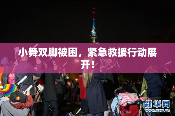 小舞双脚被困，紧急救援行动展开！