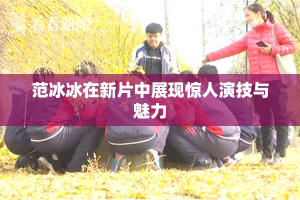 范冰冰在新片中展现惊人演技与魅力