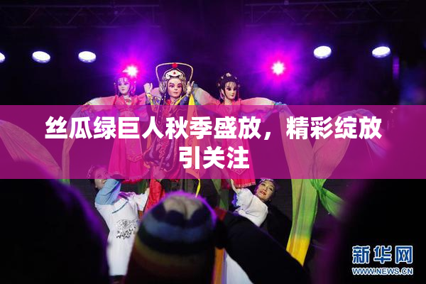 丝瓜绿巨人秋季盛放，精彩绽放引关注