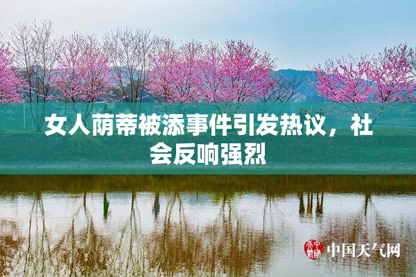 女人荫蒂被添事件引发热议，社会反响强烈