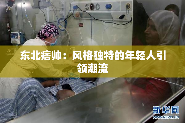 东北痞帅：风格独特的年轻人引领潮流
