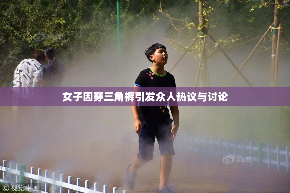女子因穿三角裤引发众人热议与讨论