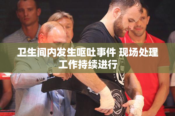 卫生间内发生呕吐事件 现场处理工作持续进行