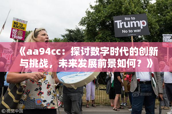 《aa94cc：探讨数字时代的创新与挑战，未来发展前景如何？》