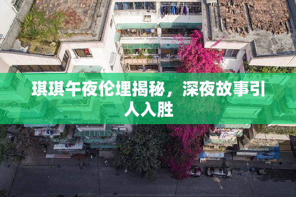 琪琪午夜伦埋揭秘，深夜故事引人入胜