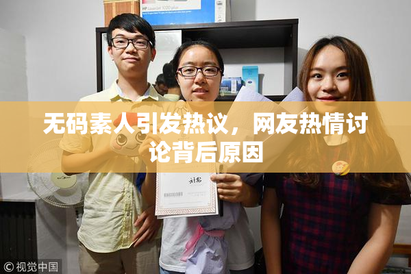 无码素人引发热议，网友热情讨论背后原因