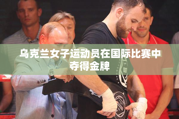 乌克兰女子运动员在国际比赛中夺得金牌