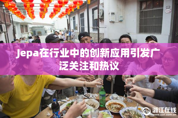 Jepa在行业中的创新应用引发广泛关注和热议