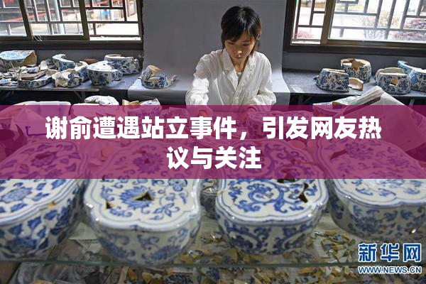 谢俞遭遇站立事件，引发网友热议与关注