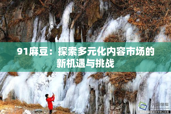 91麻豆：探索多元化内容市场的新机遇与挑战