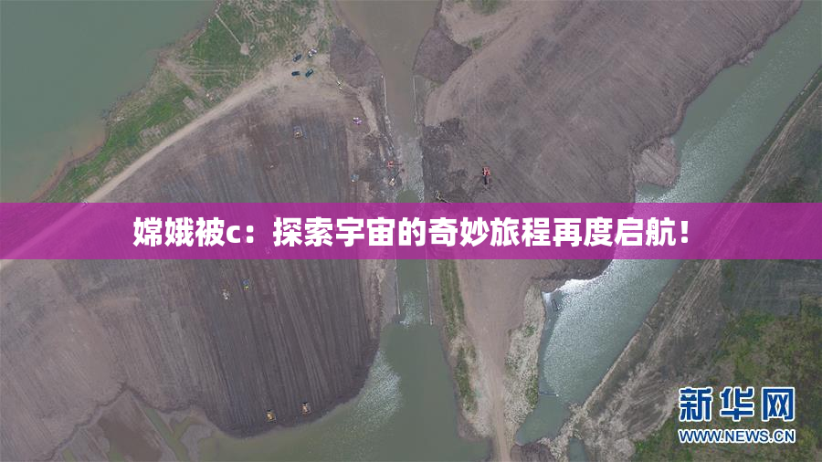 嫦娥被c：探索宇宙的奇妙旅程再度启航！