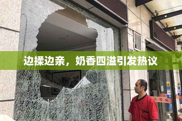 边揉边亲，奶香四溢引发热议