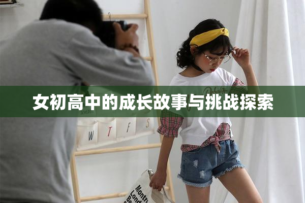 女初高中的成长故事与挑战探索