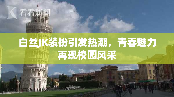 白丝JK装扮引发热潮，青春魅力再现校园风采