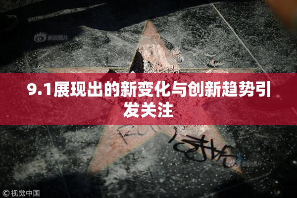 9.1展现出的新变化与创新趋势引发关注