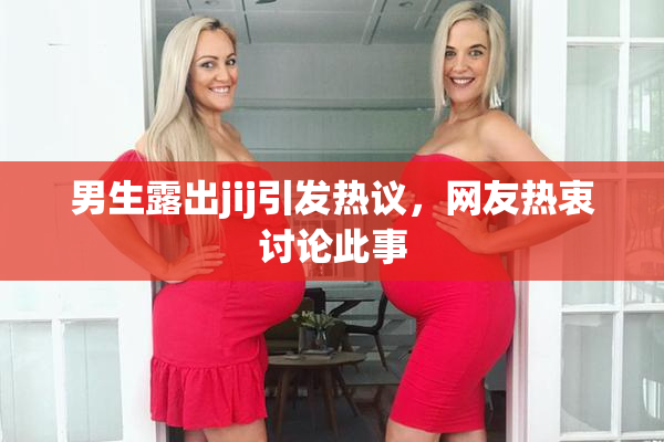 男生露出jij引发热议，网友热衷讨论此事