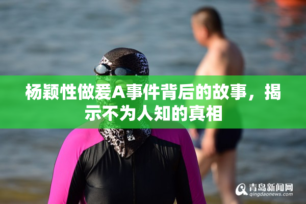 杨颖性做爰A事件背后的故事，揭示不为人知的真相