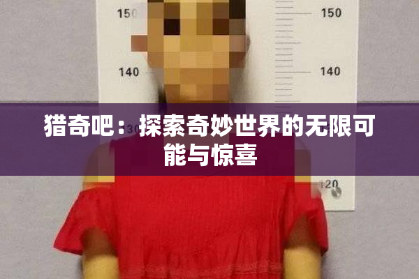 猎奇吧：探索奇妙世界的无限可能与惊喜