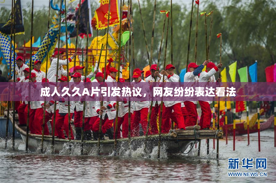 成人久久A片引发热议，网友纷纷表达看法