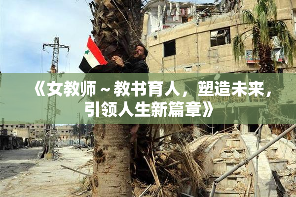 《女教师～教书育人，塑造未来，引领人生新篇章》