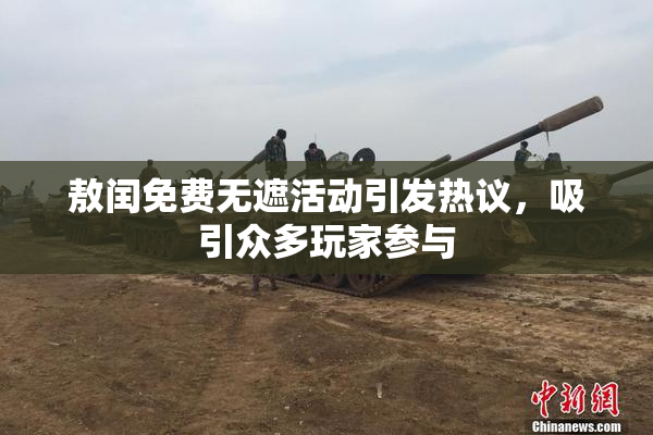 敖闰免费无遮活动引发热议，吸引众多玩家参与