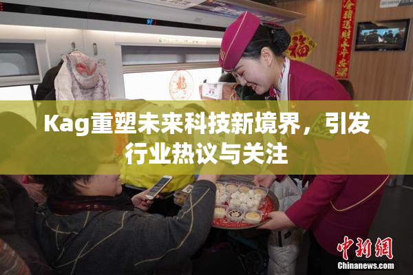 Kag重塑未来科技新境界，引发行业热议与关注