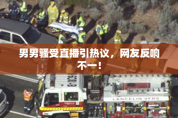 男男骚受直播引热议，网友反响不一！