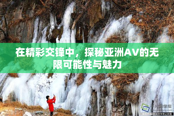 在精彩交锋中，探秘亚洲AV的无限可能性与魅力