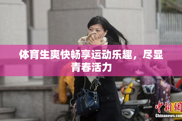 体育生爽快畅享运动乐趣，尽显青春活力