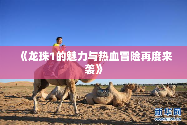 《龙珠1的魅力与热血冒险再度来袭》