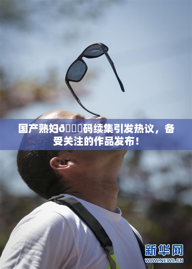 国产熟妇🈚码续集引发热议，备受关注的作品发布！