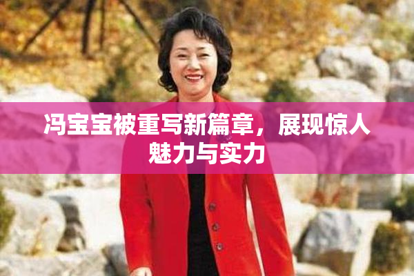 冯宝宝被重写新篇章，展现惊人魅力与实力
