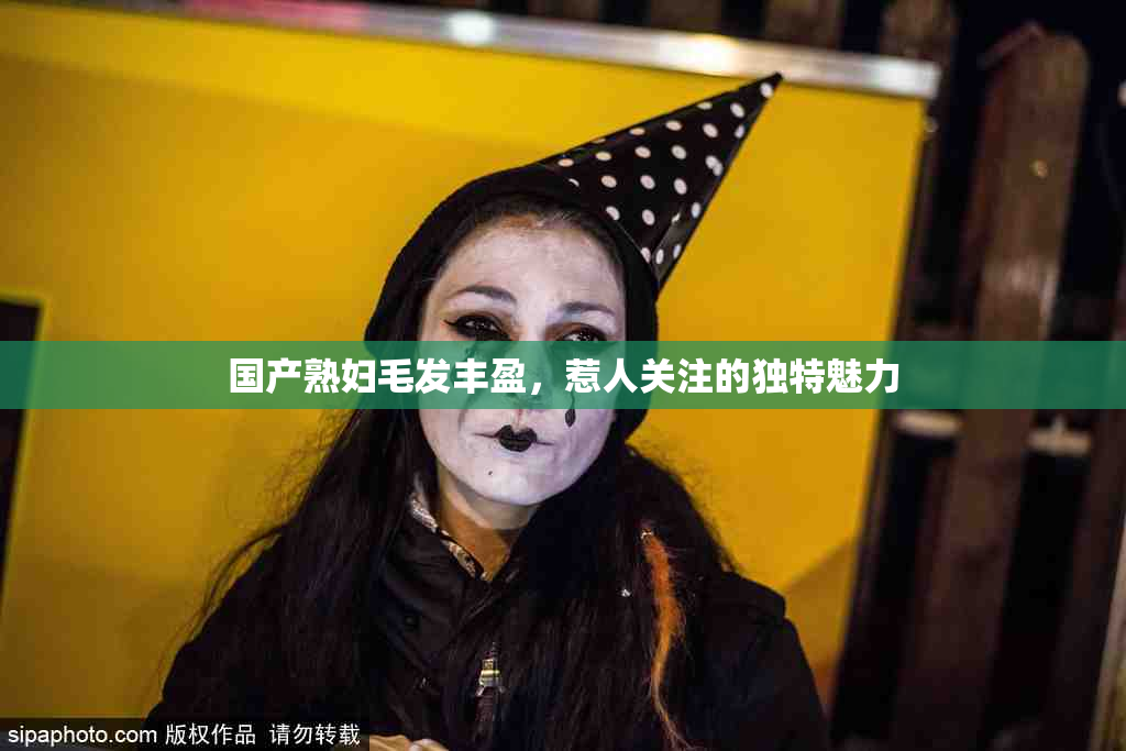 国产熟妇毛发丰盈，惹人关注的独特魅力