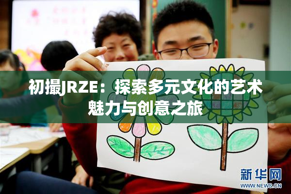 初撮JRZE：探索多元文化的艺术魅力与创意之旅